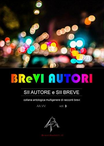 BReVI AUTORI - volume 3: collana antologica multigenere di racconti brevi (BReVI AUTORI - BraviAutori.it)